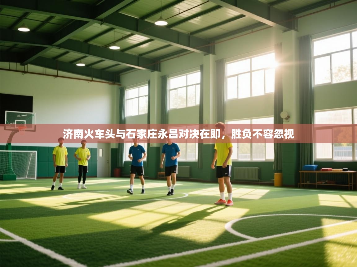 济南火车头与石家庄永昌对决在即，胜负不容忽视