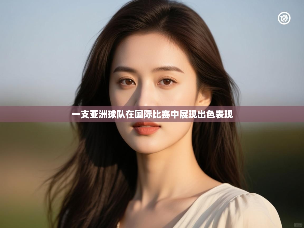 一支亚洲球队在国际比赛中展现出色表现