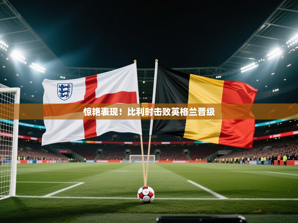 惊艳表现！比利时击败英格兰晋级  第2张