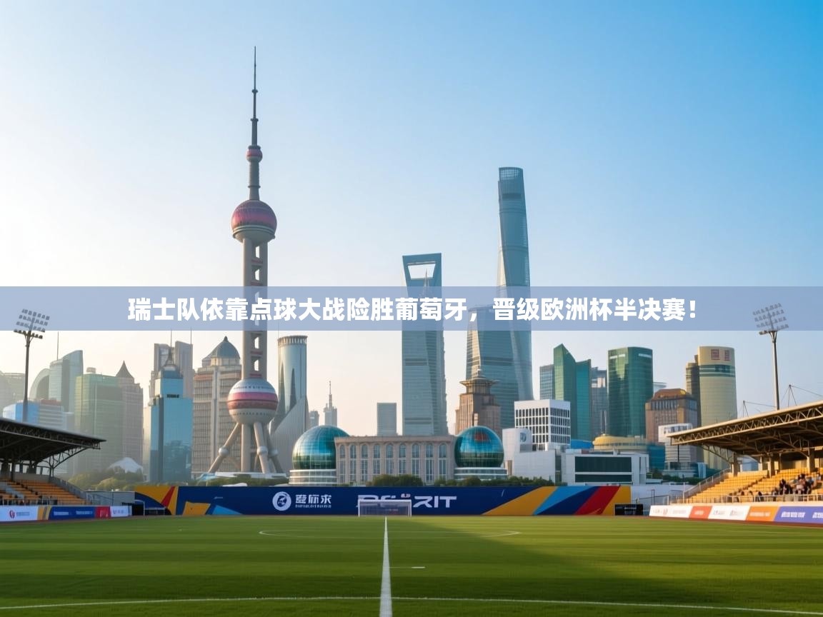 瑞士队依靠点球大战险胜葡萄牙，晋级欧洲杯半决赛！