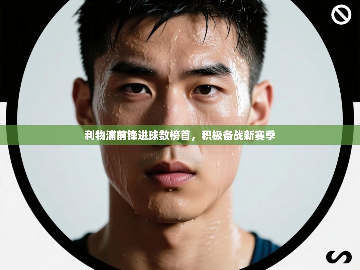 利物浦前锋进球数榜首，积极备战新赛季