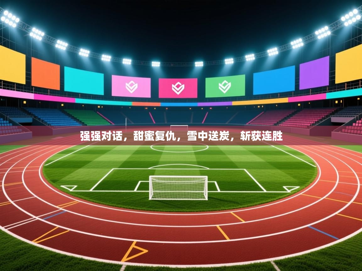 强强对话,甜蜜复仇,雪中送炭,斩获连胜 第2张