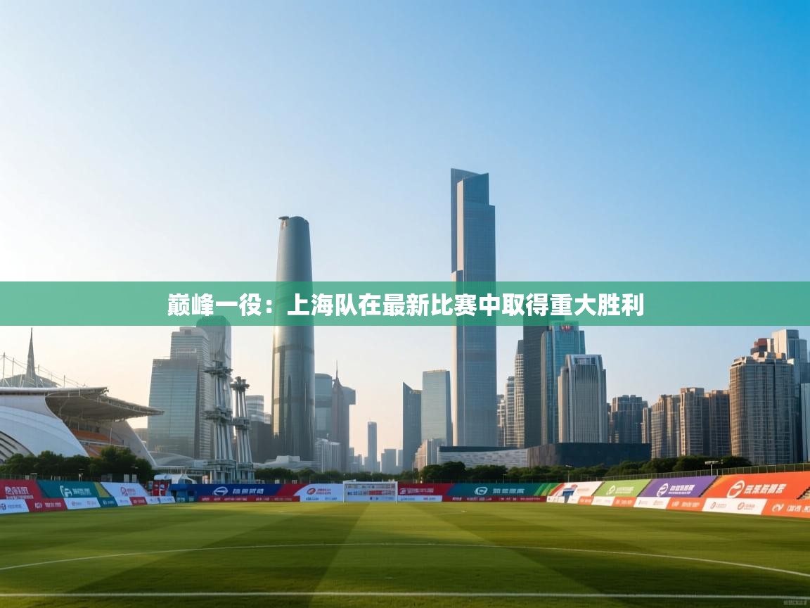 巅峰一役：上海队在最新比赛中取得重大胜利  第2张