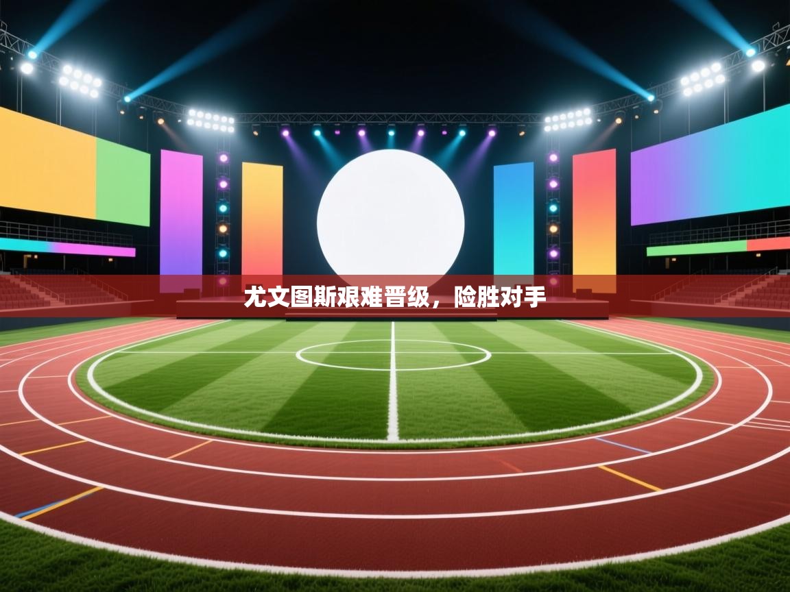 尤文图斯艰难晋级，险胜对手