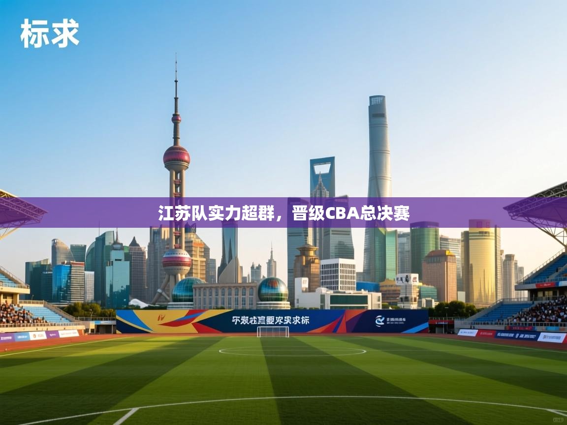 江苏队实力超群，晋级CBA总决赛