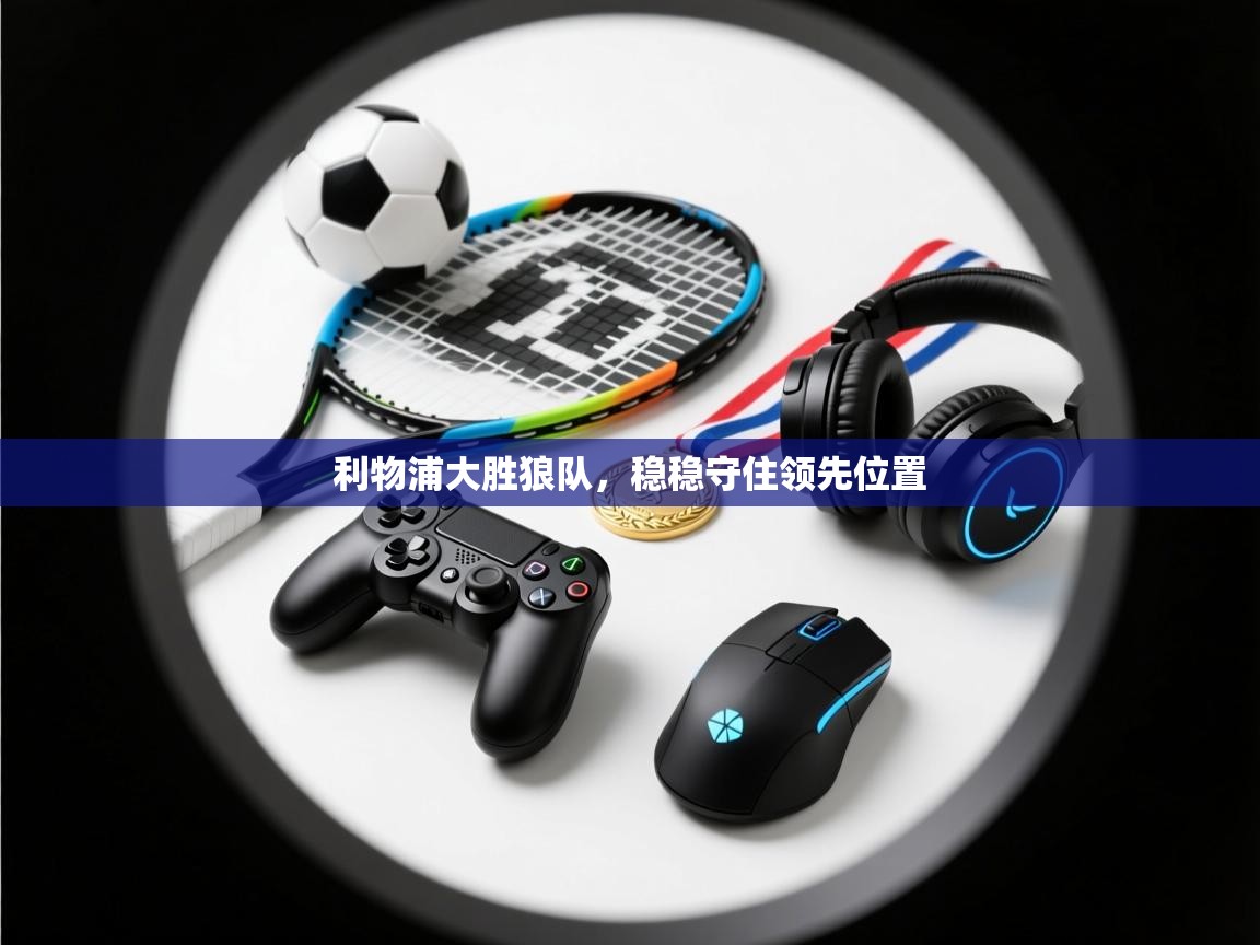 利物浦大胜狼队，稳稳守住领先位置